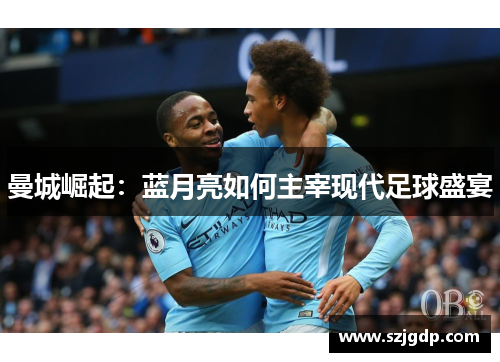 曼城崛起：蓝月亮如何主宰现代足球盛宴