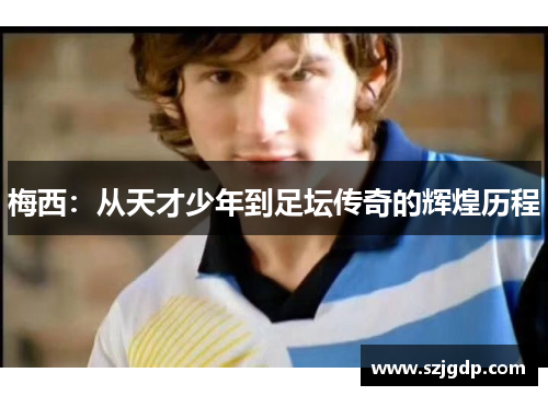 梅西：从天才少年到足坛传奇的辉煌历程