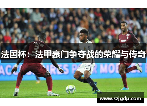 法国杯：法甲豪门争夺战的荣耀与传奇