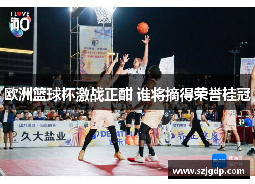 欧洲篮球杯激战正酣 谁将摘得荣誉桂冠