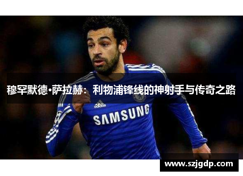穆罕默德·萨拉赫：利物浦锋线的神射手与传奇之路