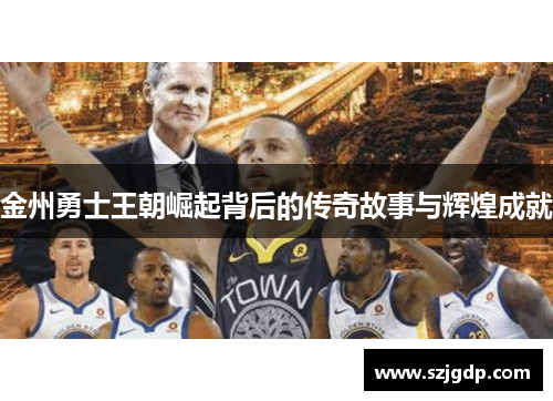金州勇士王朝崛起背后的传奇故事与辉煌成就