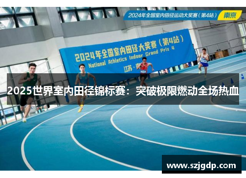 2025世界室内田径锦标赛:突破极限燃动全场热血 2025世界室内田径锦标赛:突破极限燃动全场热血