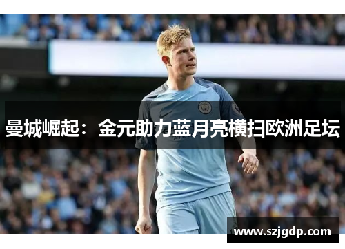 曼城崛起:金元助力蓝月亮横扫欧洲足坛 曼城崛起:金元助力蓝月亮横扫欧洲足坛
