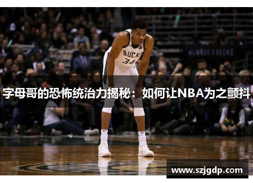 字母哥的恐怖统治力揭秘：如何让NBA为之颤抖