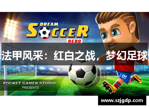 法甲风采:红白之战,梦幻足球 法甲风采:红白之战,梦幻足球