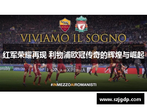 红军荣耀再现 利物浦欧冠传奇的辉煌与崛起