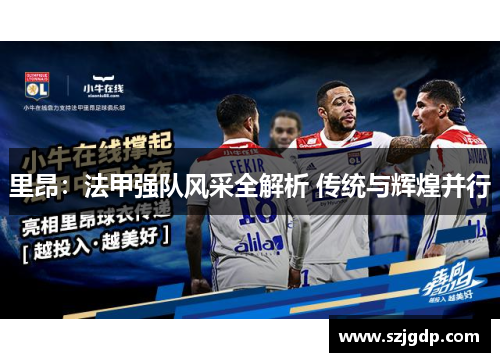 里昂：法甲强队风采全解析 传统与辉煌并行