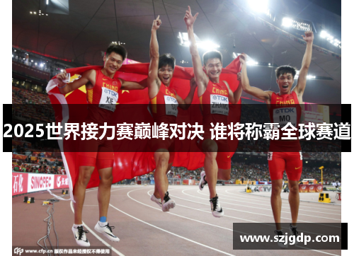 2025世界接力赛巅峰对决 谁将称霸全球赛道