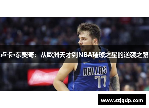 卢卡·东契奇：从欧洲天才到NBA璀璨之星的逆袭之路