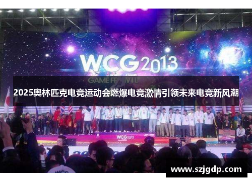 2025奥林匹克电竞运动会燃爆电竞激情引领未来电竞新风潮 2025奥林匹克电竞运动会燃爆电竞激情引领未来电竞新风潮