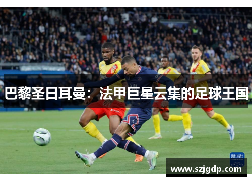 巴黎圣日耳曼：法甲巨星云集的足球王国