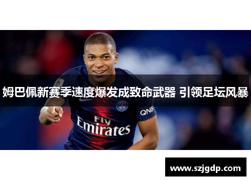 姆巴佩新赛季速度爆发成致命武器 引领足坛风暴