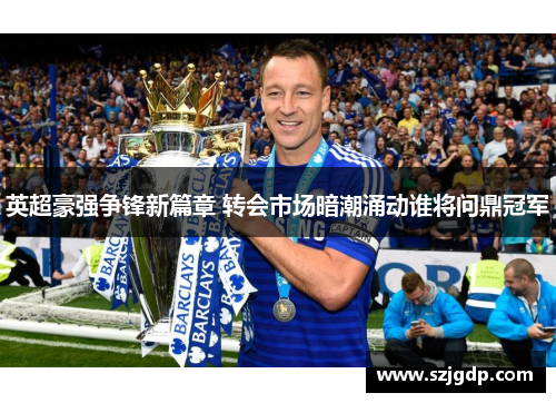 英超豪强争锋新篇章 转会市场暗潮涌动谁将问鼎冠军 英超豪强争锋新篇章 转会市场暗潮涌动谁将问鼎冠军