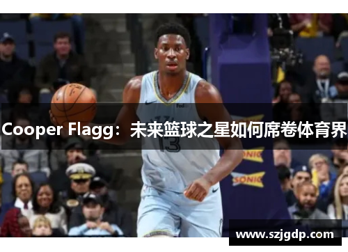 Cooper Flagg:未来篮球之星如何席卷体育界 Cooper Flagg:未来篮球之星如何席卷体育界