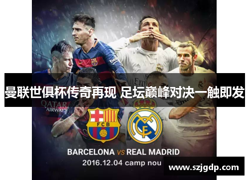 曼联世俱杯传奇再现 足坛巅峰对决一触即发