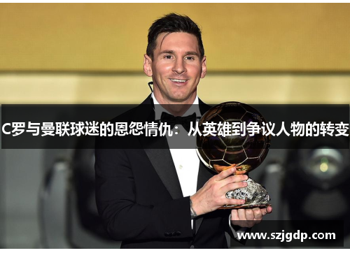 C罗与曼联球迷的恩怨情仇：从英雄到争议人物的转变