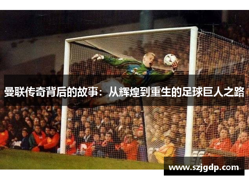 曼联传奇背后的故事：从辉煌到重生的足球巨人之路