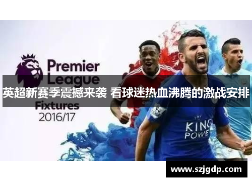 英超新赛季震撼来袭 看球迷热血沸腾的激战安排 英超新赛季震撼来袭 看球迷热血沸腾的激战安排