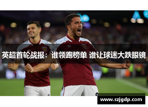 英超首轮战报:谁领跑榜单 谁让球迷大跌眼镜 英超首轮战报:谁领跑榜单 谁让球迷大跌眼镜