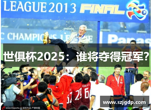 世俱杯2025：谁将夺得冠军？