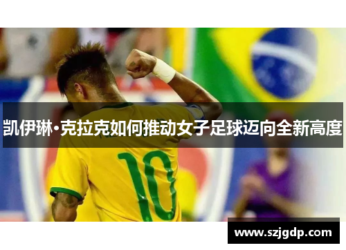 凯伊琳·克拉克如何推动女子足球迈向全新高度