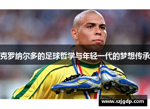 克罗纳尔多的足球哲学与年轻一代的梦想传承