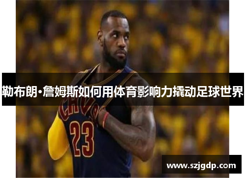 勒布朗·詹姆斯如何用体育影响力撬动足球世界