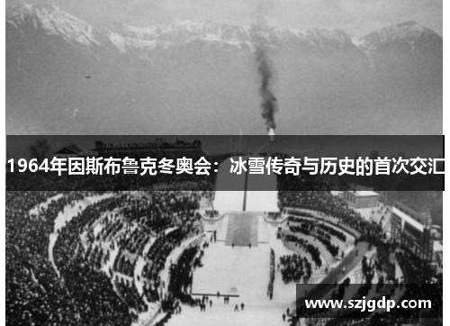 1964年因斯布鲁克冬奥会：冰雪传奇与历史的首次交汇